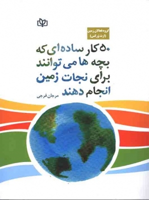 50 کار ساده ای که بچه ها می توانند برای نجات زمین انجام دهند