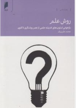 روش علم ( باز خوانی اسلوب های اندیشه علمی از عصر روشنگری تا کنون )