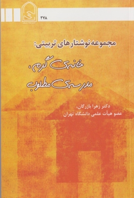مجموعه نوشتارهای تربیتی : خانه ی گرم مدرسه ی مطلوب
