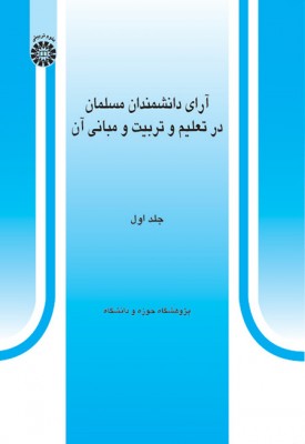 آرای دانشمندان مسلمان در تعلیم و تربیت و مبانی آن ( جلد اول)